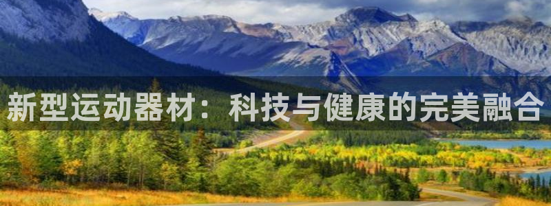 风速体育官网下载平台:新型运动器材:科技与健康的完美融合