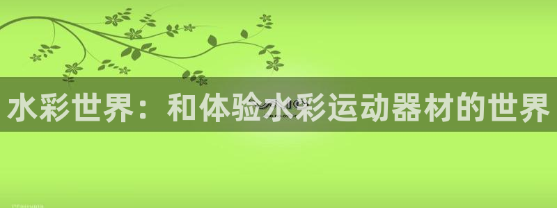 风速体育官网下载平台是正规平台吗安全吗:水彩世界:和体验水彩