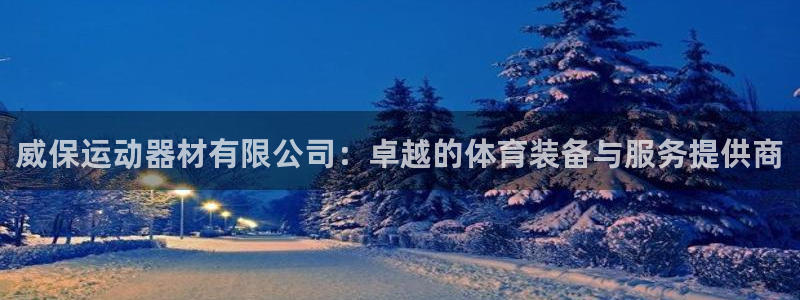 风速体育官网下载平台假的吗是真的吗:威保运动器材有限公司:卓